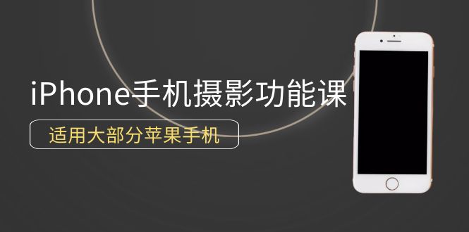 （9969期）0基础带你玩转iPhone手机摄影功能，适用大部分苹果手机（12节视频课）-七量思维