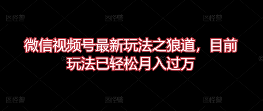 微信视频号最新玩法之狼道，目前玩法已轻松月入过万-七量思维