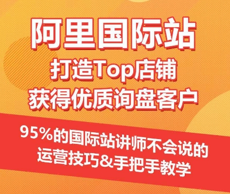 【阿里国际站】打造Top店铺&获得优质询盘客户，​95%的国际站讲师不会说的运营技巧-七量思维