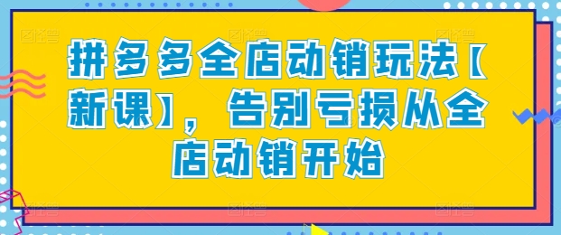 拼多多全店动销玩法【新课】，告别亏损从全店动销开始-七量思维