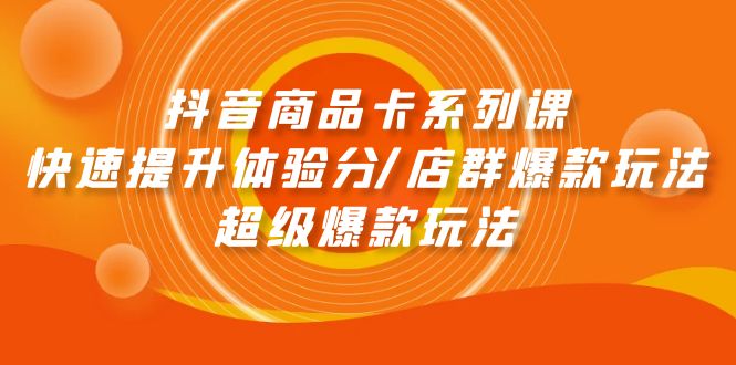 （9988期）抖音商品卡系列课：快速提升体验分/店群爆款玩法/超级爆款玩法-七量思维