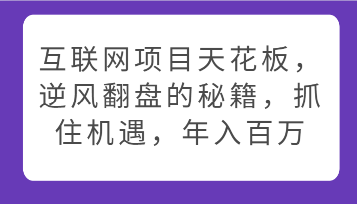 互联网项目天花板，逆风翻盘的秘籍，抓住机遇，年入百万-七量思维