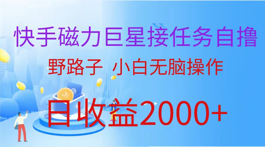 （9985期）（蓝海项目）快手磁力巨星接任务自撸，野路子，小白无脑操作日入2000+-七量思维