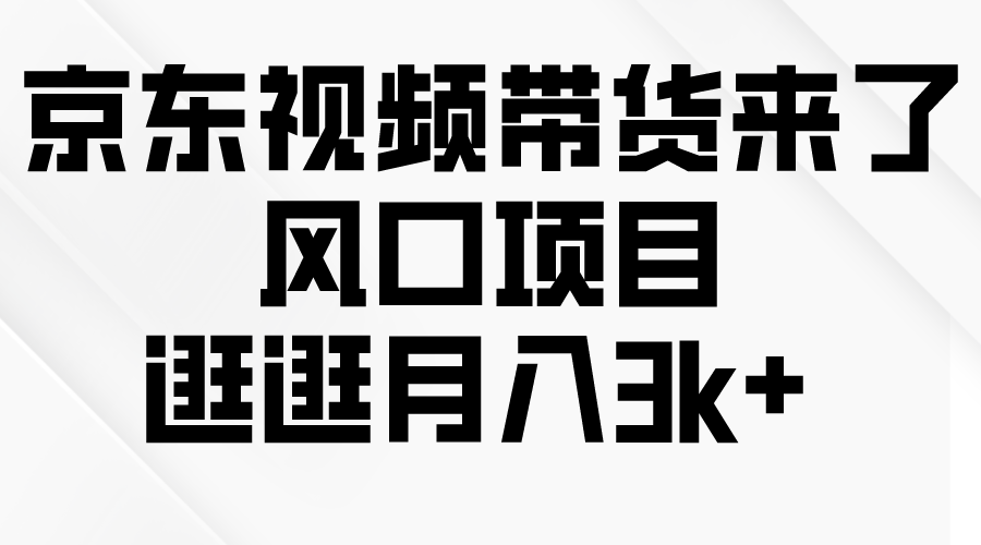 （10025期）京东短视频带货来了，风口项目，逛逛月入3k+-七量思维