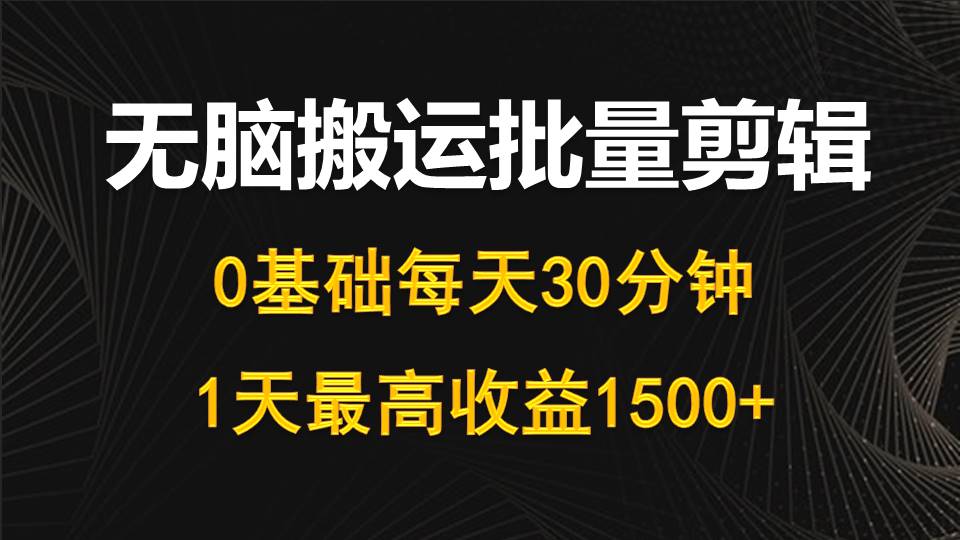 （10008期）每天30分钟，0基础无脑搬运批量剪辑，1天最高收益1500+-七量思维