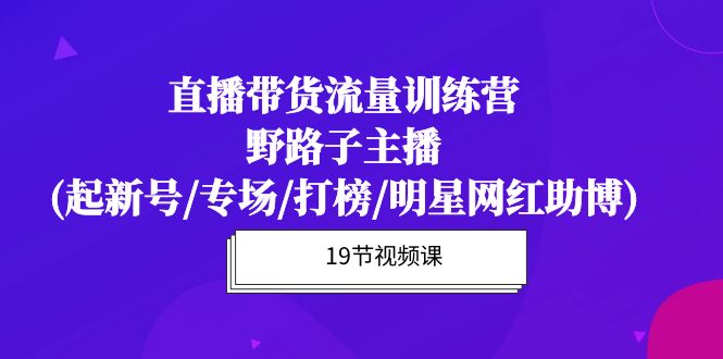 （10016期）直播带货流量特训营，野路子主播(起新号/专场/打榜/明星网红助博)19节课-七量思维