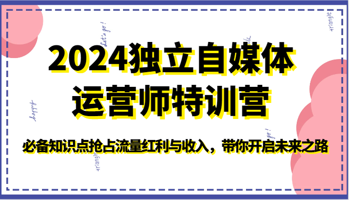 2024独立自媒体运营师特训营-必备知识点抢占流量红利与收入，带你开启未来之路-七量思维