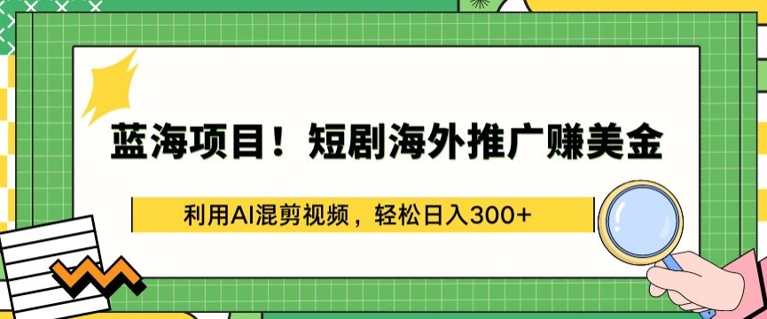 蓝海项目!短剧海外推广赚美金，利用AI混剪视频，轻松日入300+-七量思维