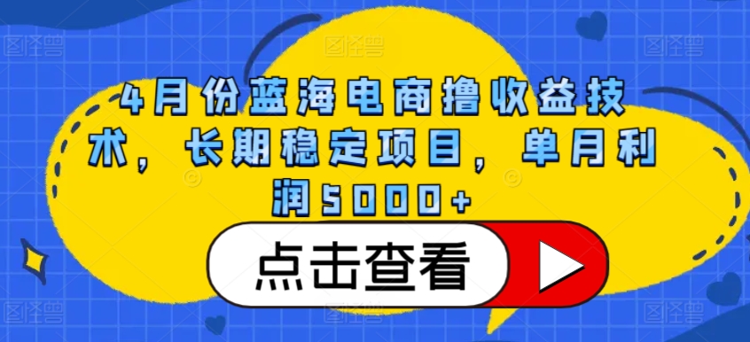 4月份蓝海电商撸收益技术，长期稳定项目，单月利润5000+-七量思维