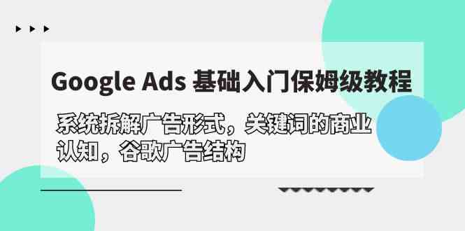 Google Ads 基础入门，系统拆解广告形式/关键词的商业认知/谷歌广告结构-七量思维