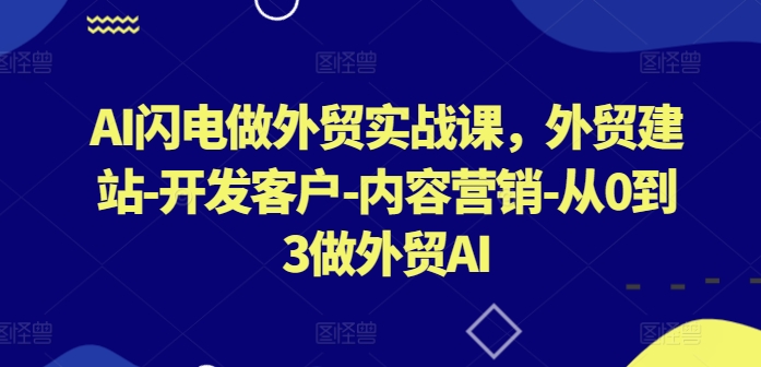 AI闪电做外贸实战课，​外贸建站-开发客户-内容营销-从0到3做外贸AI-七量思维