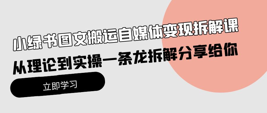 （10055期）小绿书图文搬运自媒体变现拆解课，从理论到实操一条龙拆解分享给你-七量思维