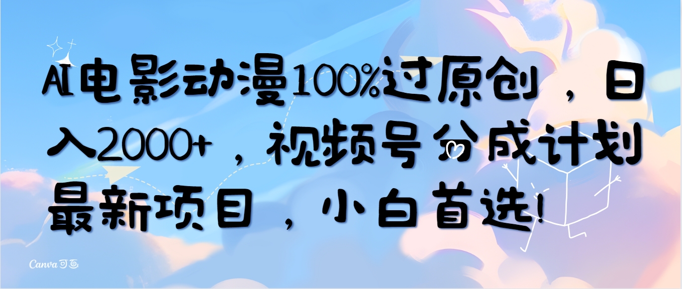 （10052期）AI电影动漫100%过原创，日入2000+，视频号分成计划最新项目，小白首选！-七量思维