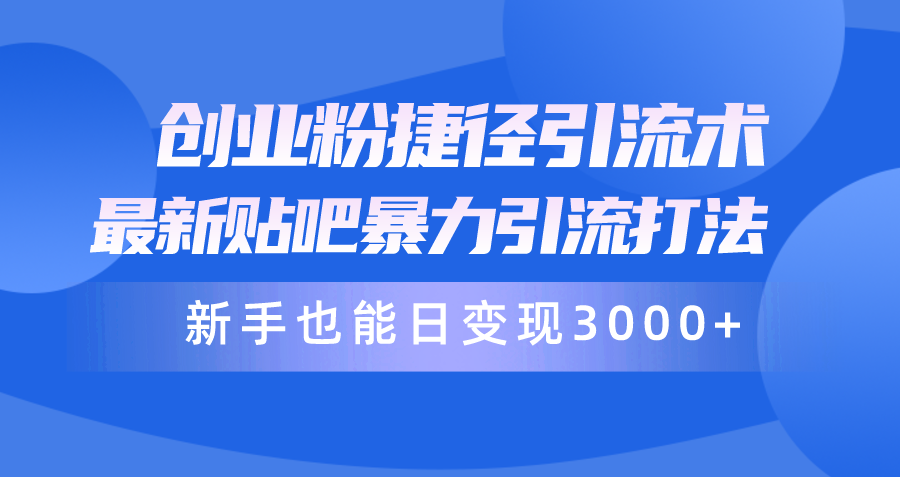 （10070期）创业粉捷径引流术，最新贴吧暴力引流打法，新手也能日变现3000+附赠全…-七量思维