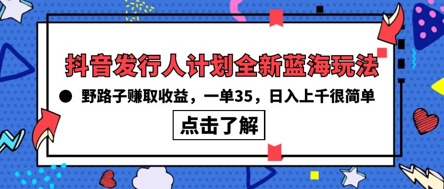 （10067期）抖音发行人计划全新蓝海玩法，野路子赚取收益，一单35，日入上千很简单!-七量思维