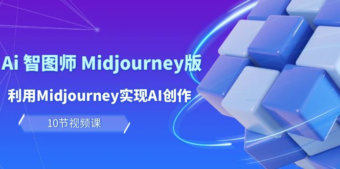 （10066期）玩赚Ai 智图师 Midjourney版：利用Midjourney实现AI创作及变现（10节课）-七量思维