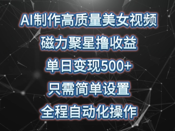 AI制作高质量美女视频，磁力聚星撸收益，单日变现500+，只需简单设置，全程自动化操作-七量思维