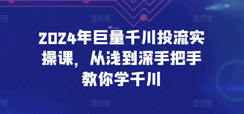 2024年巨量千川投流实操课，从浅到深手把手教你学千川-七量思维