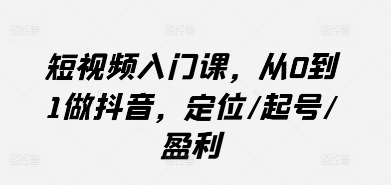 短视频入门课，从0到1做抖音，定位/起号/盈利-七量思维