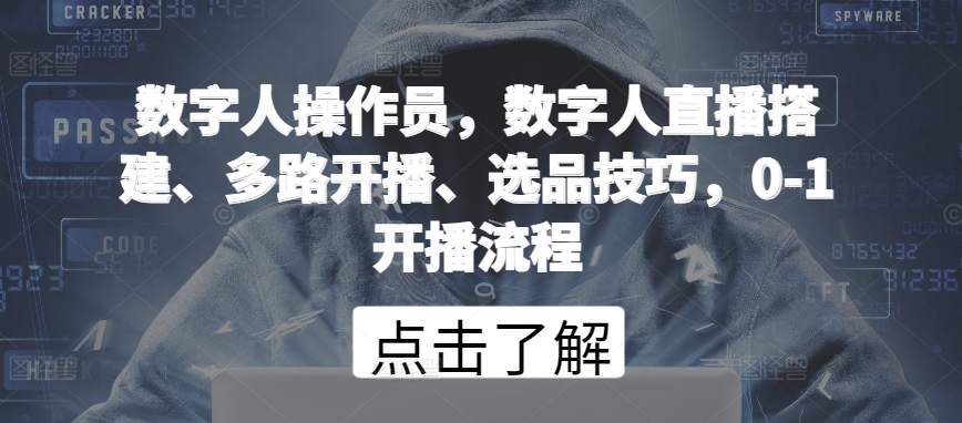 数字人操作员，数字人直播搭建、多路开播、选品技巧，0-1开播流程-七量思维