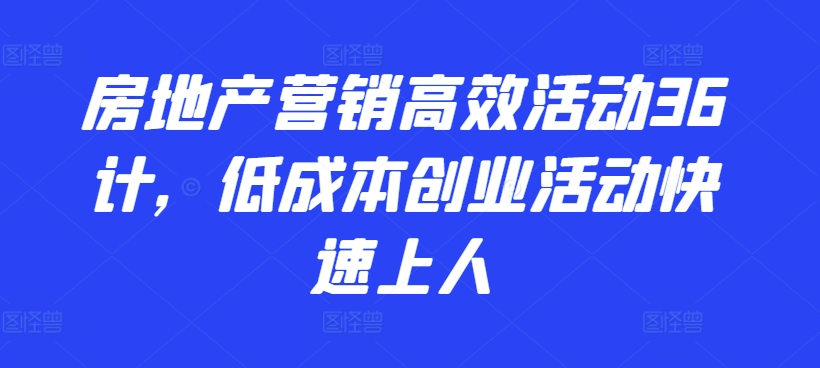 房地产营销高效活动36计，​低成本创业活动快速上人-七量思维