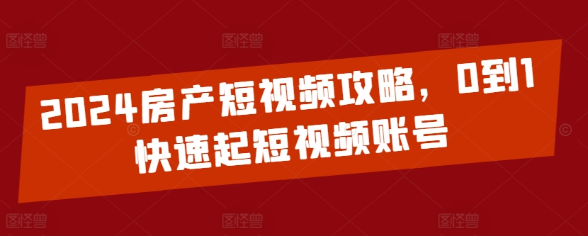 2024房产短视频攻略，0到1快速起短视频账号-七量思维