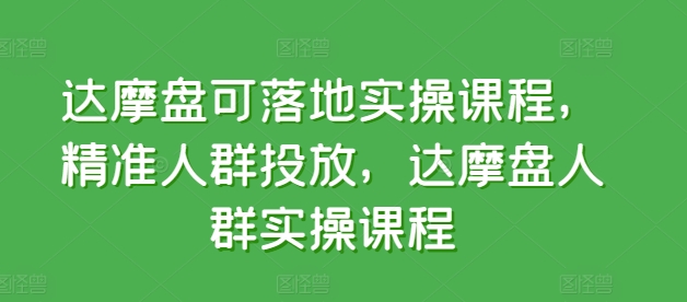 达摩盘可落地实操课程，精准人群投放，达摩盘人群实操课程-七量思维