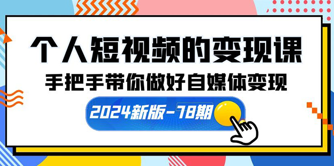 （10079期）个人短视频的变现课【2024新版-78期】手把手带你做好自媒体变现（61节课）-七量思维