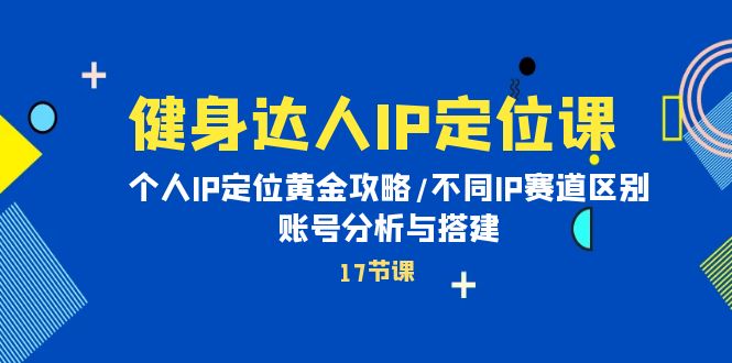 （10084期）健身达人IP定位课：个人IP定位黄金攻略/不同IP赛道区别/账号分析与搭建-七量思维