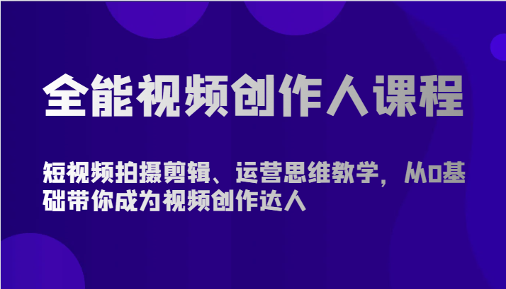 全能视频创作人课程-短视频拍摄剪辑、运营思维教学，从0基础带你成为视频创作达人-七量思维