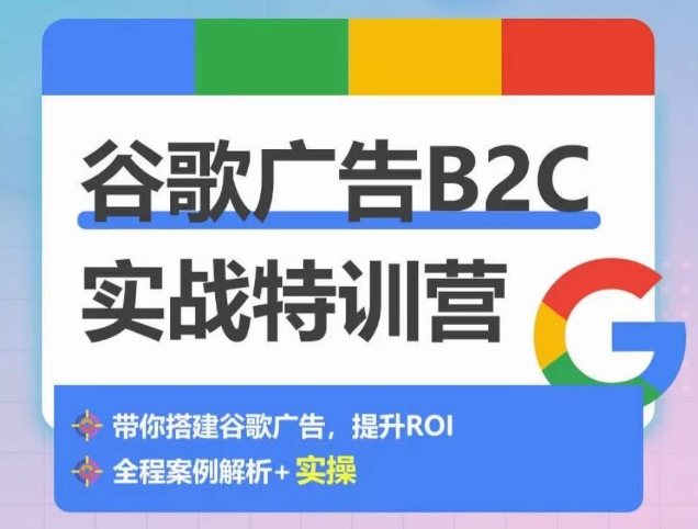 谷歌广告B2C实战特训营，500+谷歌账户总结经验，实战演示如何从0-1搭建广告账户-七量思维