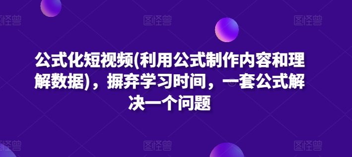 公式化短视频(利用公式制作内容和理解数据)，摒弃学习时间，一套公式解决一个问题-七量思维