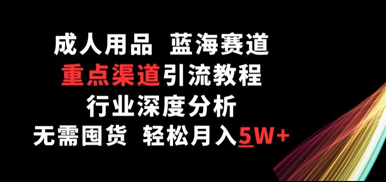 成人用品，蓝海赛道，重点渠道引流教程，行业深度分析，无需囤货，轻松月入5W+-七量思维