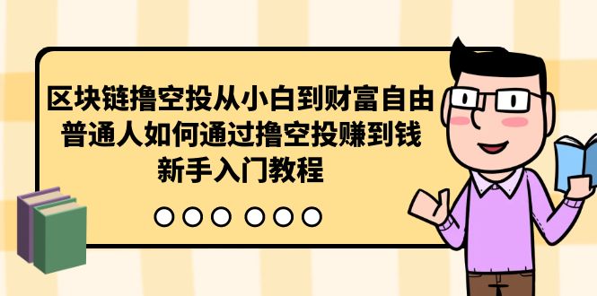 （10098期）区块链撸空投从小白到财富自由，普通人如何通过撸空投赚钱，新手入门教程-七量思维