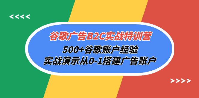 （10096期）谷歌广告B2C实战特训营，500+谷歌账户经验，实战演示从0-1搭建广告账户-七量思维