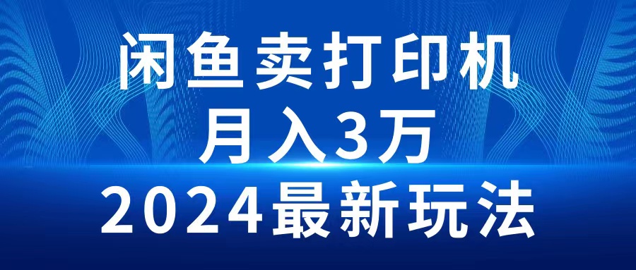 （10091期）2024闲鱼卖打印机，月入3万2024最新玩法-七量思维