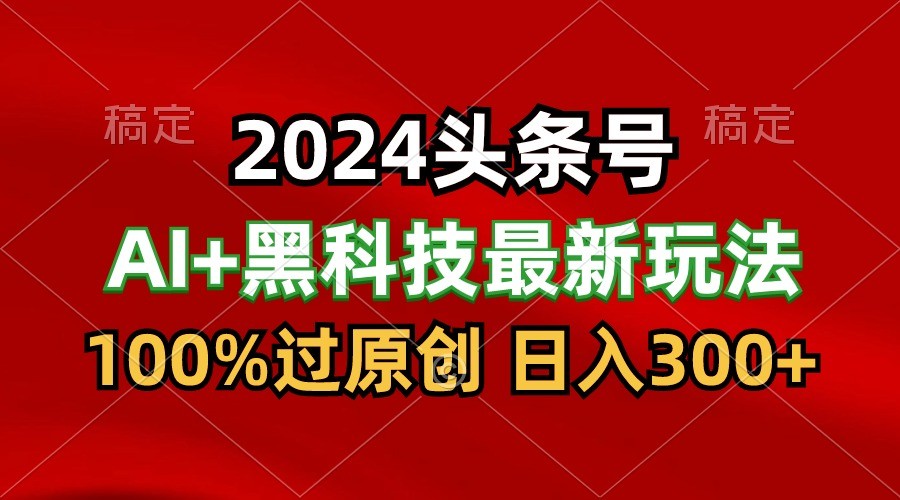 2024最新AI头条+黑科技猛撸收益，100%过原创，三天必起号，每天5分钟，月入1W+-七量思维