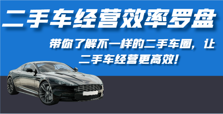 二手车经营效率罗盘-带你了解不一样的二手车圈，让二手车经营更高效！-七量思维