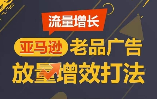 流量增长 亚马逊老品广告放量增效打法，短期内广告销量翻倍-七量思维