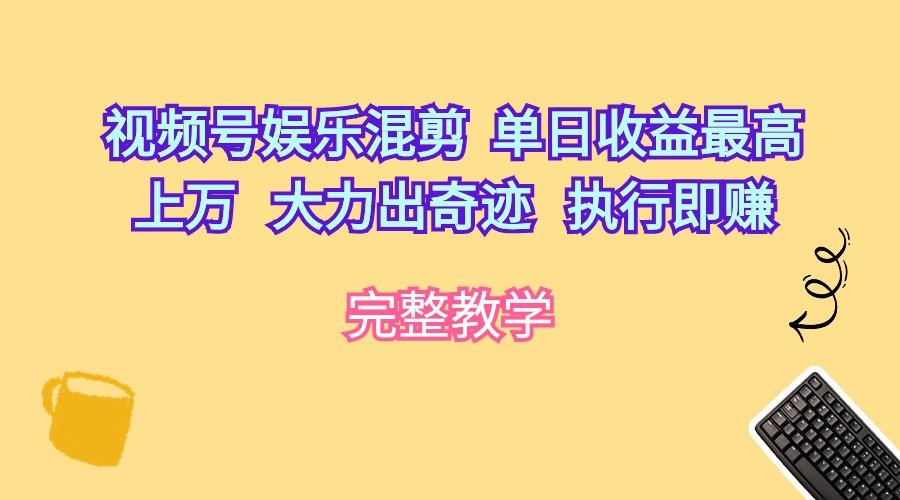 （10122期）视频号娱乐混剪  单日收益最高上万   大力出奇迹   执行即赚-七量思维