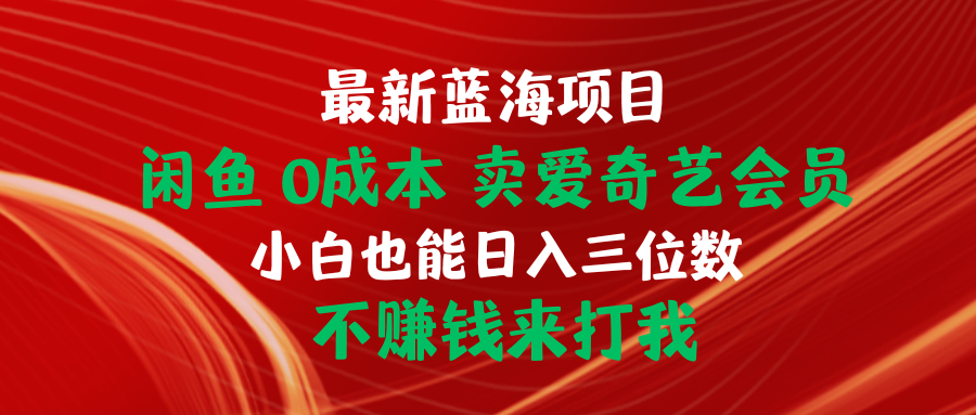 （10117期）最新蓝海项目 闲鱼0成本 卖爱奇艺会员 小白也能入三位数 不赚钱来打我-七量思维