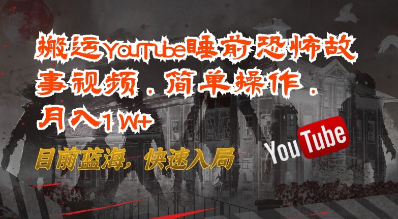 搬运YouTube睡前恐怖故事视频，简单操作，月入1W+，目前蓝海，快速入局-七量思维