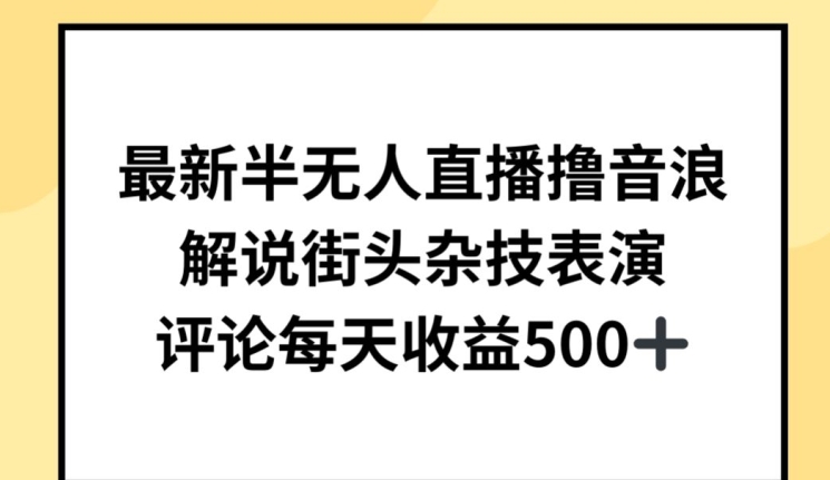 最新半无人直播撸音浪，解说街头杂技表演，平均每天收益500+-七量思维