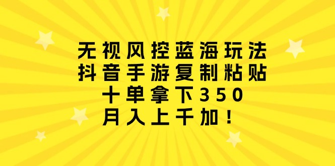 （10133期）无视风控蓝海玩法，抖音手游复制粘贴，十单拿下350，月入上千加！-七量思维