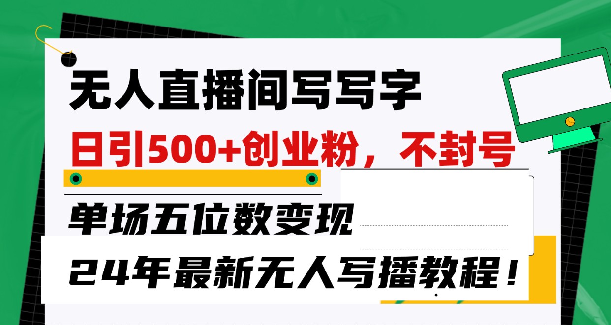 无人直播间写字日引500+创业粉，单场五位数变现，24年最新无人写播不封号教程！-七量思维