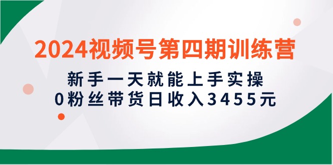 （10157期）2024视频号第四期训练营，新手一天就能上手实操，0粉丝带货日收入3455元-七量思维