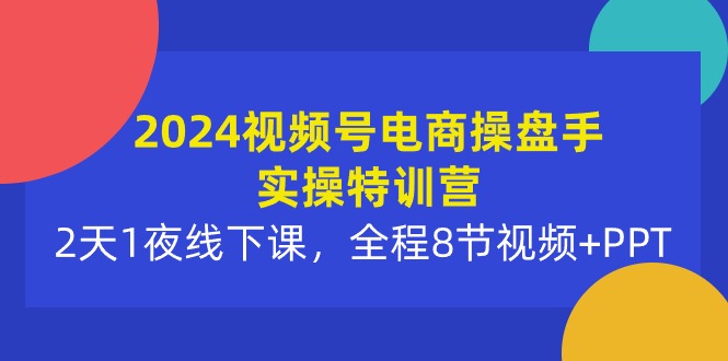 （10156期）2024视频号电商操盘手实操特训营：2天1夜线下课，全程8节视频+PPT-七量思维