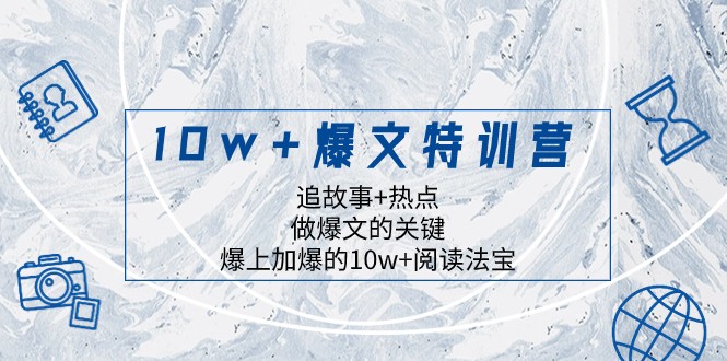 10w+爆文特训营，追故事+热点，做爆文的关键 爆上加爆的10w+阅读法宝-七量思维