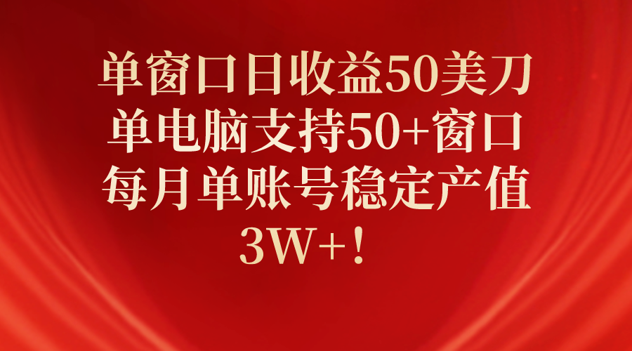 （10144期）单窗口日收益50美刀，单电脑支持50+窗口，每月单账号稳定产值3W+！-七量思维