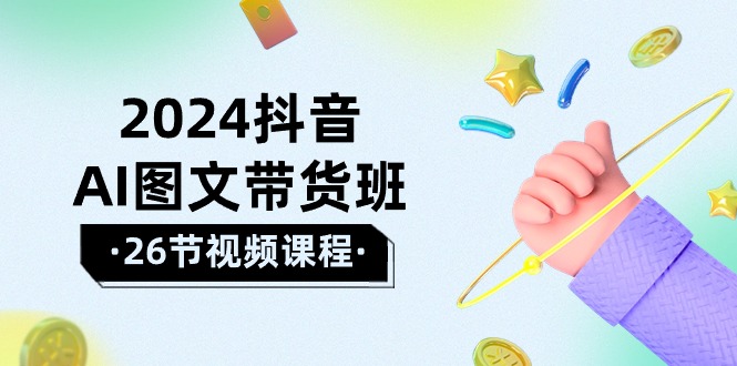 （10188期）2024抖音AI图文带货班：在这个赛道上  乘风破浪 拿到好效果（26节课）-七量思维